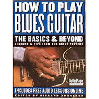 How to Play Blues Guitar: The Basics & Beyond : Lessons & Tips from the Great Players - 1