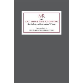And There Will Be Singing An Anthology Of International Writing From The Editors Of The Massachusetts Review - 1
