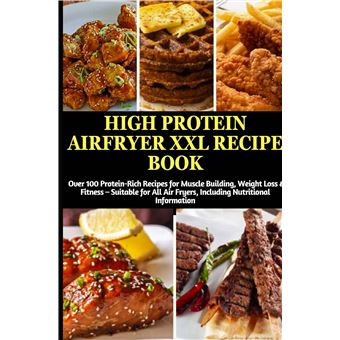 High Protein Airfryer Xxl Recipe Book: Over 100 Protein-Rich Recipes For Muscle Building, Weight Loss & Fitness - Suitable For All Air Fryers, Including Nutritional Information - 1