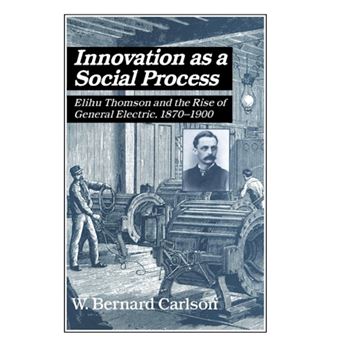 Innovation as a Social Process - Elihu Thomson and the Rise of General Electric - Hardback - 1991 - 1