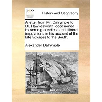 A letter from Mr. Dalrymple to Dr. Hawkesworth, occasioned by some groundless and illiberal imputations in his account of the late voyages to the Sout - Paperback - 2010 - 1