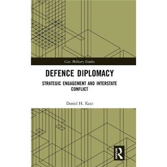 Defence Diplomacy Strategic Engagement And Interstate Conflict Cass Military Studies - 1