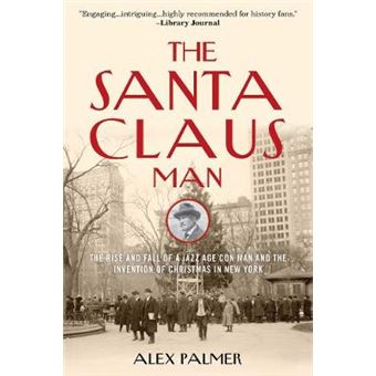 The Santa Claus Man The Rise And Fall Of A Jazz Age Con Man And The Invention Of Christmas In New York - 1
