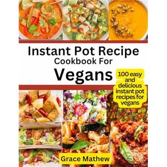 Instant Pot Recipe Cookbook For Vegans 100 Easy And Delicious Instant Pot Recipes For Vegans - 1