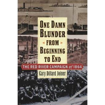 One Damn Blunder from Beginning to End : The Red River Campaign of 1864 - 1