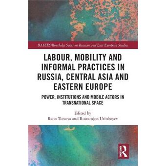 Labour, Mobility And Informal Practices In Russia, Central Asia And Eastern Europe Power, Institutions And Mobile Actors In Transnational Space  Series On Russian And East European Studies - 1