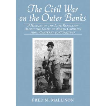 The Civil War on the Outer Banks - A History of the Late Rebellion Along the Coast of North Carolina from Carteret to Currituck, with Comments on Prewar Conditions and an Account of Postwar Recovery - Paperback - 2005 - 1