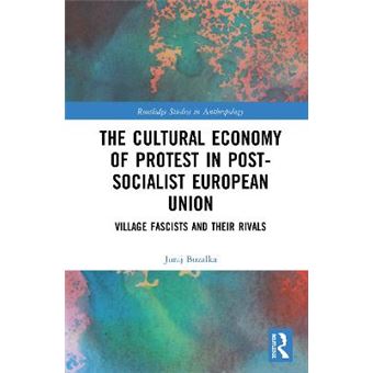 The Cultural Economy Of Protest In Postsocialist European Union Village Fascists And Their Rivals Routledge Studies In Anthropology - 1