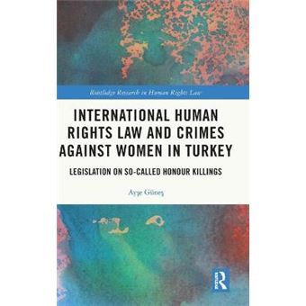 International Human Rights Law And Crimes Against Women In Turkey Legislation On Socalled Honour Killings Routledge Research In Human Rights Law - 1