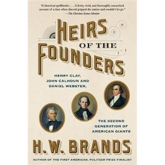 Heirs Of The Founders The Epic Rivalry Of Henry Clay, John Calhoun And Daniel Webster, The Second Generation Of American Giants - 1