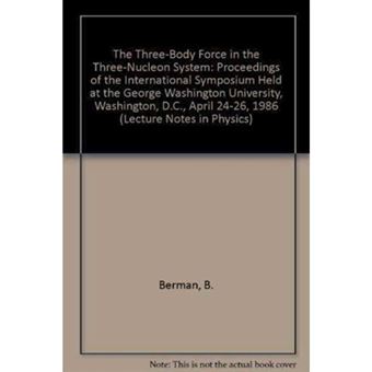 The Three-Body Force in the Three-Nucleon System - Proceedings of the International Symposium Held at the George Washington University, Washington, D.C., April 24-26, 1986 - Hardback - 1986 - 1