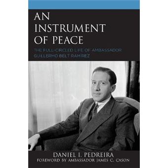 An Instrument Of Peace The Fullcircled Life Of Ambassador Guillermo Belt Ramrez - 1