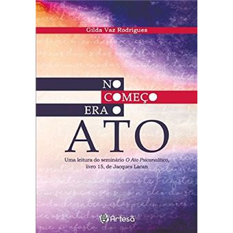 NO COMEcO ERA O ATO - UMA LEITURA DO SEMINARIO O ATO PSICANALITICO LIVRO 15 DE JACQUES LACAN - 1