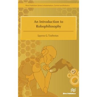 An Introduction To Robophilosophy Cognition, Intelligence, Autonomy, Consciousness, Conscience, And Ethics - 1