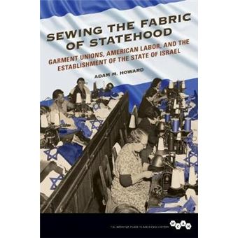 Sewing The Fabric Of Statehood Garment Unions, American Labor, And The Establishment Of The State Of Israel Working Class In American History - 1