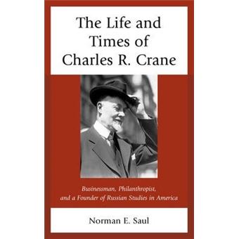 The Life and Times of Charles R. Crane, 1858-1939 : American Businessman, Philanthropist, and a Founder of Russian Studies in America - 1