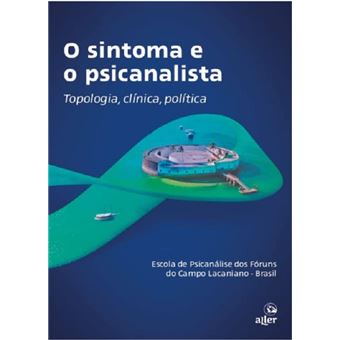 O sintoma e o psicanalista: topologia, clínica, política - 1