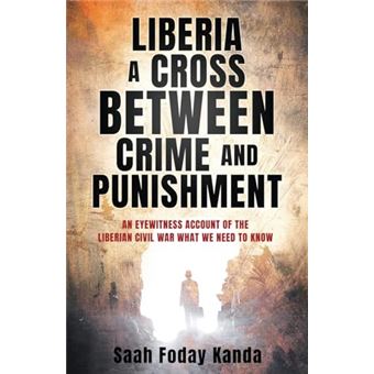 Liberia a Cross Between Crime and Punishment: An Eyewitness Account of the Liberian Civil War What We Need to Know - 1