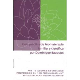 Guía Práctica De Aromaterapia Familiar Y Científica Mis 12 Aceites Esenciales Preferidos En 100 Fórmulas Muy Eficaces Para 300 Patologías - 1