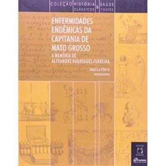 Enfermidades Endemicas Da Capitania De Mato Grosso - A Memoria De Alexandre Rodrigues Ferreira - 1