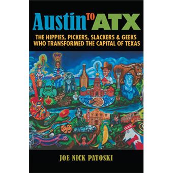 Austin To Atx The Hippies, Pickers, Slackers, And Geeks Who Transformed The Capital Of Texas - 1