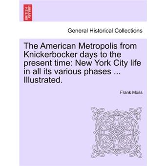 The American Metropolis from Knickerbocker Days to the Present Time - New York City Life in All Its Various Phases ... Illustrated. Vol. I - Paperback / softback - 2011 - 1