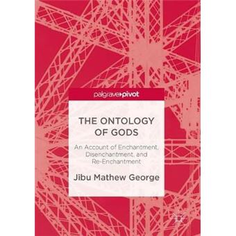 The Ontology Of Gods An Account Of Enchantment, Disenchantment, And Reenchantment - 1