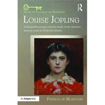 Louise Jopling A Biographical And Cultural Study Of The Modern Woman Artist In Victorian Britain Among The Victorians And Modernists - 1
