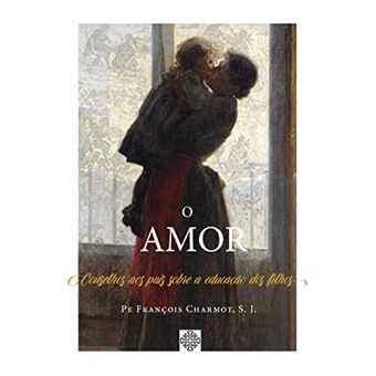 O Amor - Conselhos Aos Pais Sobre A Educação Dos Filhos - 1