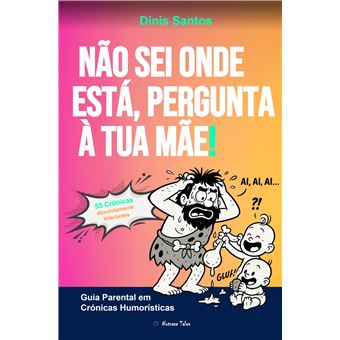 Não Sei Onde Está, Pergunta À Tua Mãe! - Guia Parental Em Crónicas Humorísticas - 1