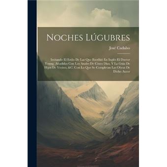 Noches Lgubres Imitando El Estilo De Las Que Escribi En Ingls El Doctor Young. Aadidas Con Los Anales De Cinco Dias Y La Guia De Hijos De Vecino C. Con Lo - 1