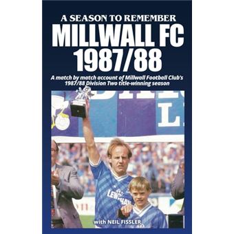 Millwall FC - 1987-88: A Season To Remember: A match by match account of Millwall FC's 1987/88 Division Two title-winning season (A Season To Remember - great seasons in English football history!) - 1