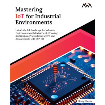 Mastering IoT For Industrial Environments: Unlock the IoT Landscape for Industrial Environments with Industry 4.0, Covering Architecture, Protocols ... Advancements with ESP-IDF (English Edition) - 1
