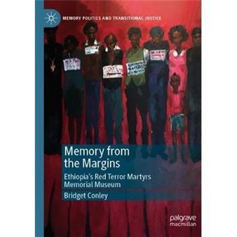 Memory from the Margins Ethiopias Red Terror Martyrs Memorial Museum Memory Politics and Transitional Justice - 1