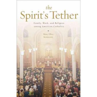 The Spirit's Tether - Family, Work, and Religion Among American Catholics - Paperback - 2013 - 1