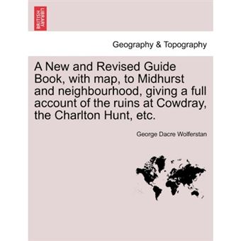 A New and Revised Guide Book, with Map, to Midhurst and Neighbourhood, Giving a Full Account of the Ruins at Cowdray, the Charlton Hunt, Etc. - Paperback / softback - 2011 - 1