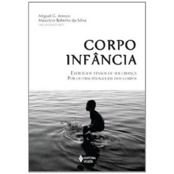 Corpo Infância. Exercícios Tensos De Ser Criança Por Outras Pedagogias Dos Corpos - 1