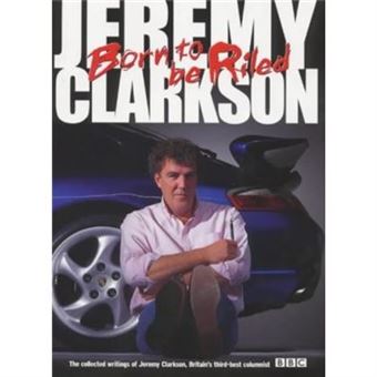 Born To Be Riled: The Collected Writings Of Jeremy Clarkson - [Livre En Vo] - 1