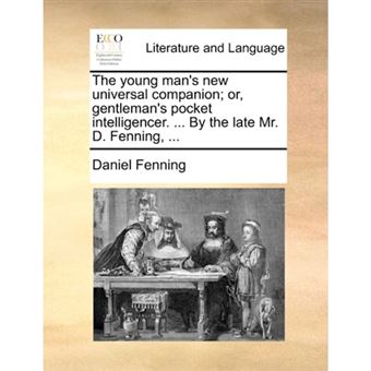 " The young man's new universal companion; or, gentleman's pocket intelligencer. ... By the late Mr. D. Fenning, ... - Paperback - 2010" - 1