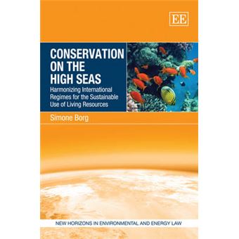 Conservation On The High Seas Harmonizing International Regimes For The Sustainable Use Of Living Resources New Horizons In Environmental And Energy Law Series - 1