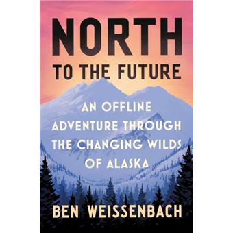 North to the Future An Offline Adventure Through the Changing Wilds of Alaska - 1