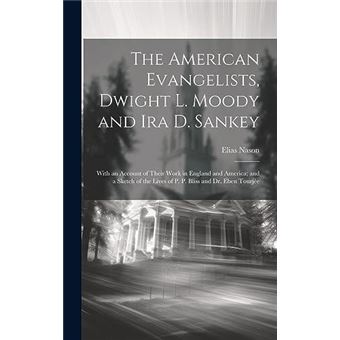 The American Evangelists Dwight L. Moody And Ira D. Sankey With An Account Of Their Work In England And America And A Sketch Of The Lives Of P. P. Bliss A - 1