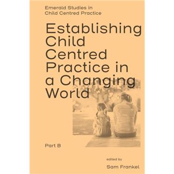 Establishing Child Centred Practice In A Changing World Part B By Emerald Publishing Limited - 1