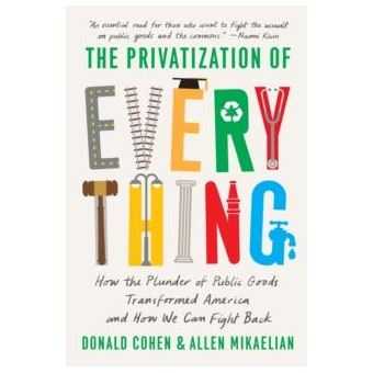 The Privatization Of Everything  How The Plunder Of Public Goods Transformed America And How We Can Fight Back By Allen Mikaelian - 1