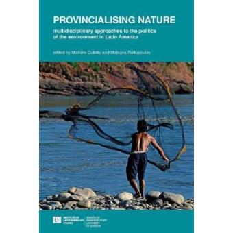Provincialising Nature Multidisciplinary Approaches To The Politics Of The Environment In Latin America - 1