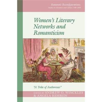 Women'S Literary Networks And Romanticism A Tribe Of Authoresses Romantic Reconfigurations Studies In Literature And Culture 17801850 - 1