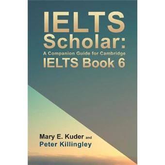 Ielts Scholar A Companion Guide For Cambridge Ielts Book 6 - 1
