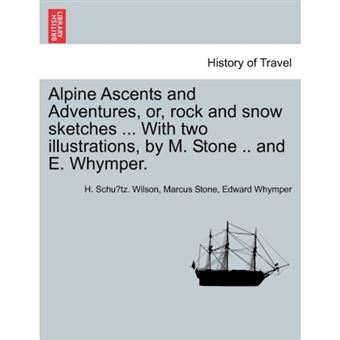 Alpine Ascents and Adventures, Or, Rock and Snow Sketches ... with Two Illustrations, by M. Stone .. and E. Whymper. - Paperback / softback - 2011 - 1