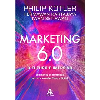 Marketing 6.0 O Futuro É Imersivo: Eliminando As Fronteiras Entre Os Mundos Físico E Digital - 1