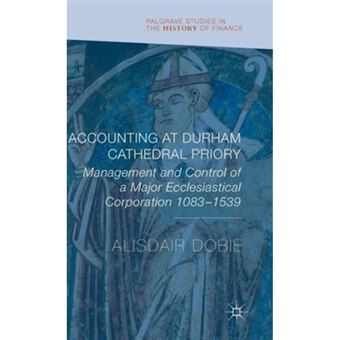 Accounting at Durham Cathedral Priory - Management and Control of a Major Ecclesiastical Corporation 1083-1540 - Hardback - 2015 - 1